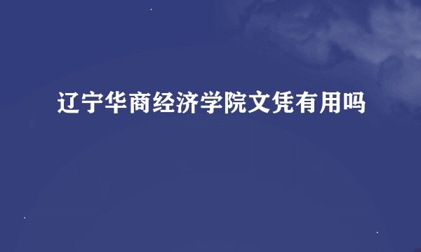辽宁华商经济学院文凭有用吗