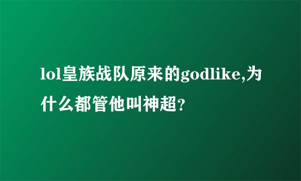 lol皇族战队原来的godlike,为什么都管他叫神超？