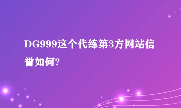 DG999这个代练第3方网站信誉如何?