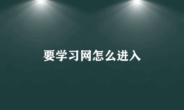 要学习网怎么进入