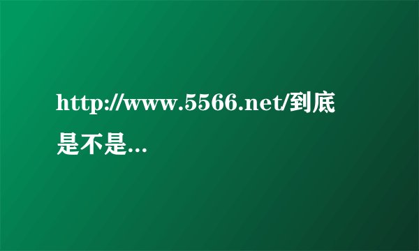http://www.5566.net/到底是不是安全的网站？