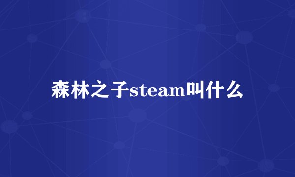 森林之子steam叫什么