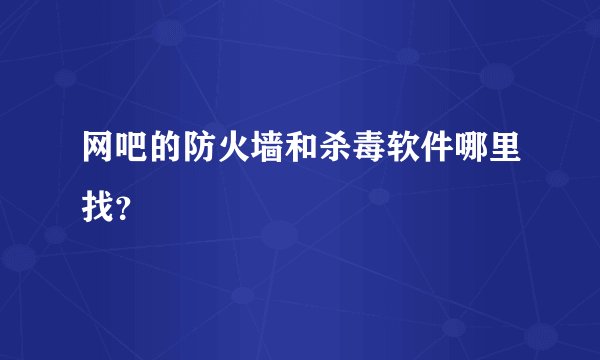 网吧的防火墙和杀毒软件哪里找？