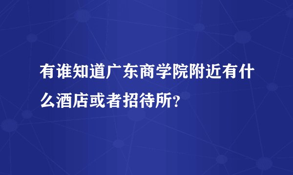 有谁知道广东商学院附近有什么酒店或者招待所？