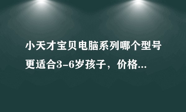 小天才宝贝电脑系列哪个型号更适合3-6岁孩子，价格各是多少？