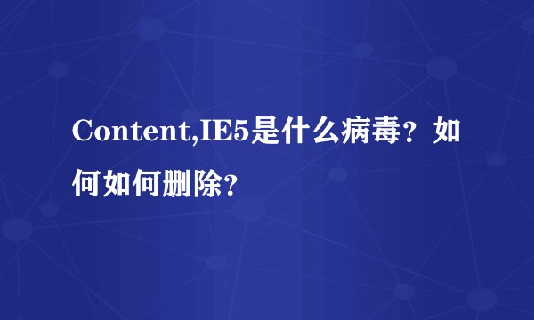 Content,IE5是什么病毒？如何如何删除？