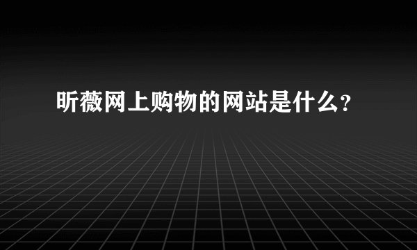 昕薇网上购物的网站是什么？
