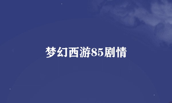 梦幻西游85剧情