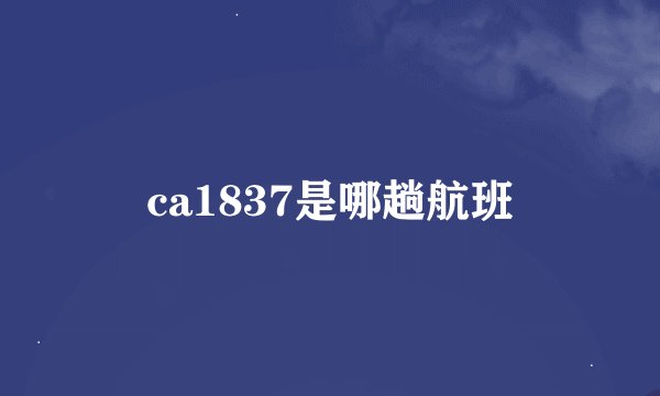 ca1837是哪趟航班