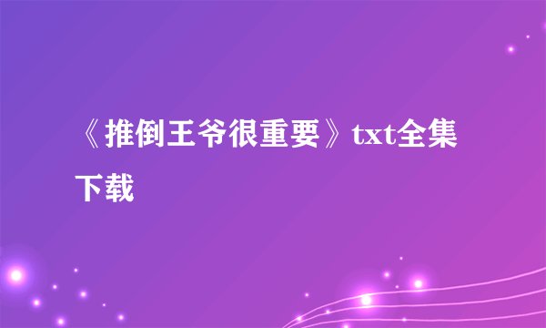 《推倒王爷很重要》txt全集下载