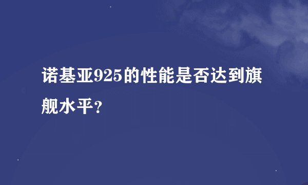 诺基亚925的性能是否达到旗舰水平？
