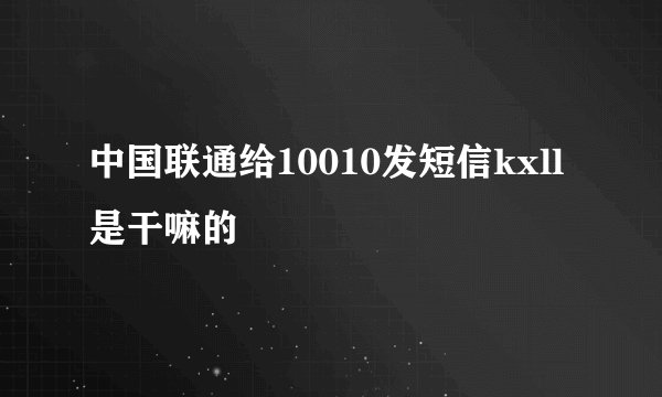 中国联通给10010发短信kxll是干嘛的
