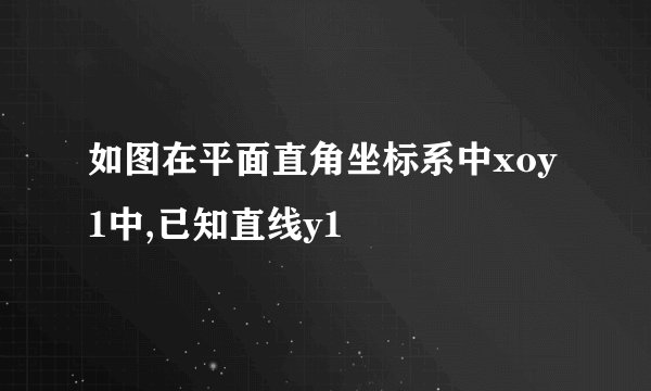 如图在平面直角坐标系中xoy1中,已知直线y1