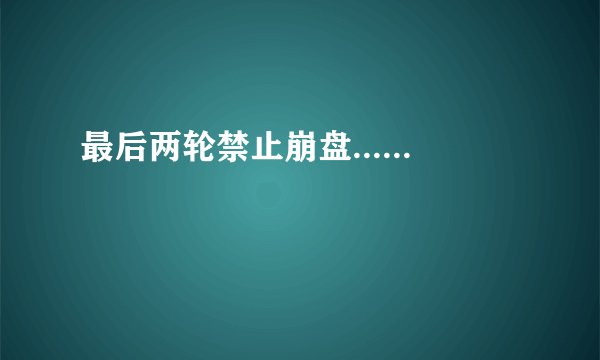 最后两轮禁止崩盘......