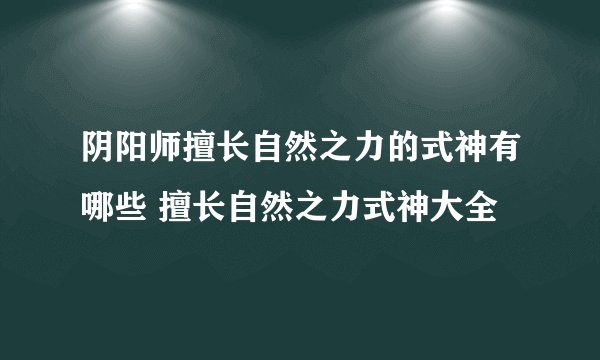 阴阳师擅长自然之力的式神有哪些 擅长自然之力式神大全
