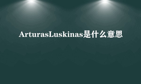 ArturasLuskinas是什么意思