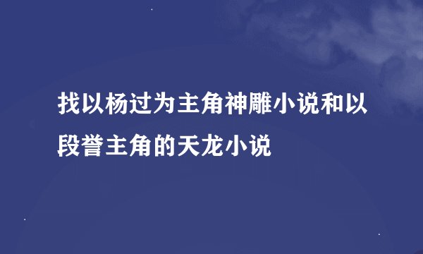 找以杨过为主角神雕小说和以段誉主角的天龙小说