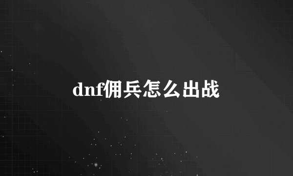 dnf佣兵怎么出战