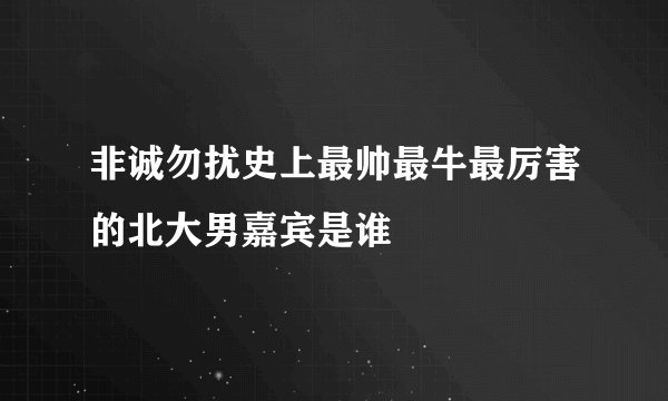 非诚勿扰史上最帅最牛最厉害的北大男嘉宾是谁