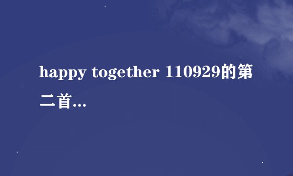 happy together 110929的第二首结尾歌曲叫什么名字啊？（FX宋茜的那期）