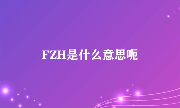 FZH是什么意思呃