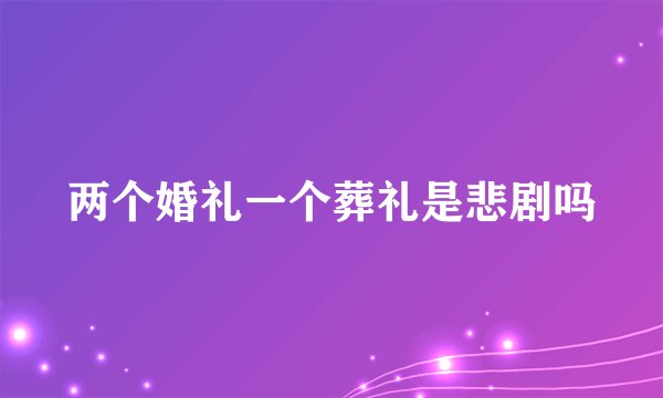 两个婚礼一个葬礼是悲剧吗