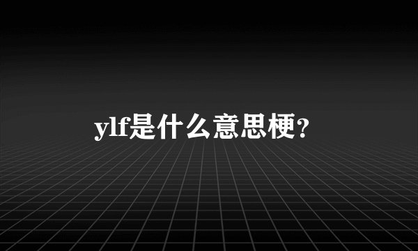 ylf是什么意思梗？