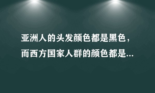 亚洲人的头发颜色都是黑色，而西方国家人群的颜色都是浅色，这是为何？