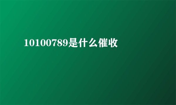 10100789是什么催收