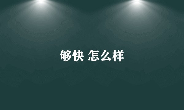 够快 怎么样