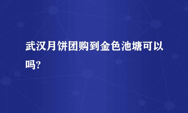 武汉月饼团购到金色池塘可以吗?