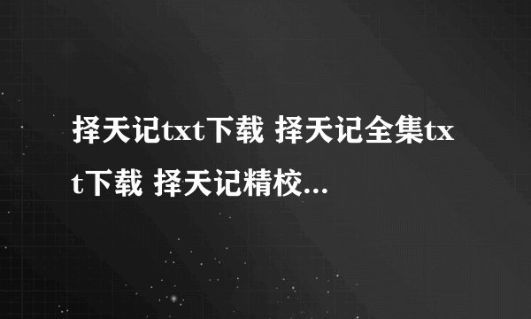 择天记txt下载 择天记全集txt下载 择天记精校版txt下载