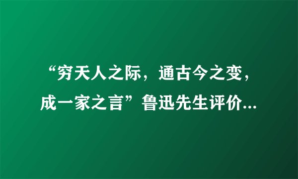 “穷天人之际，通古今之变，成一家之言”鲁迅先生评价它为什么