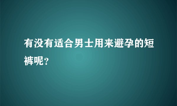 有没有适合男士用来避孕的短裤呢？