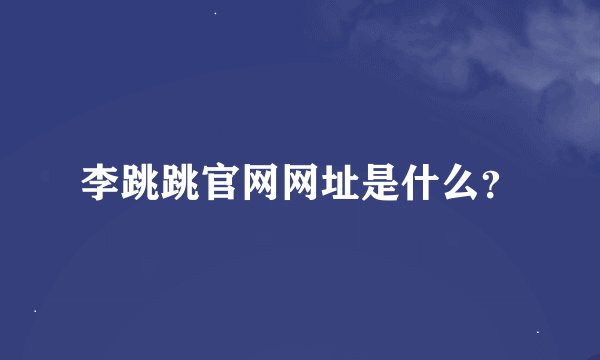 李跳跳官网网址是什么？