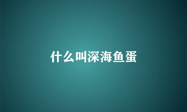 什么叫深海鱼蛋