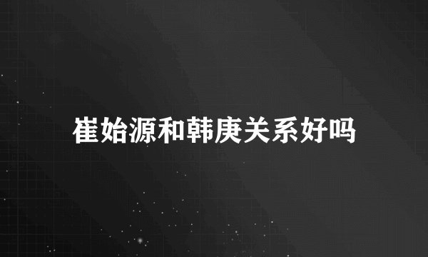 崔始源和韩庚关系好吗