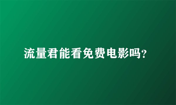 流量君能看免费电影吗？