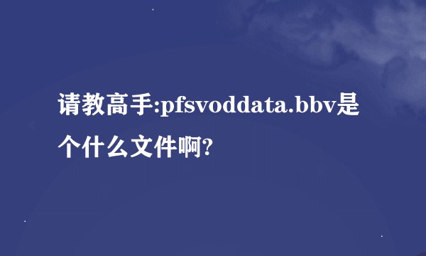 请教高手:pfsvoddata.bbv是个什么文件啊?