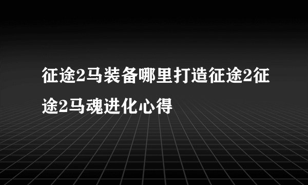 征途2马装备哪里打造征途2征途2马魂进化心得
