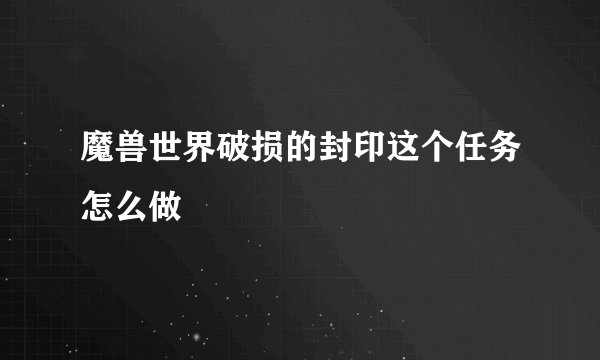 魔兽世界破损的封印这个任务怎么做