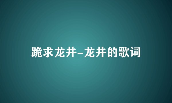 跪求龙井-龙井的歌词