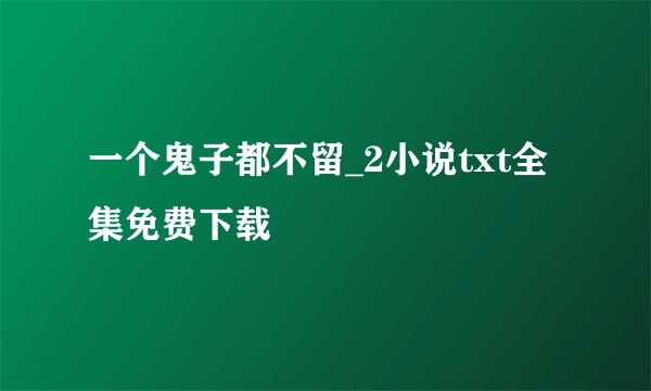 一个鬼子都不留_2小说txt全集免费下载
