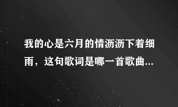 我的心是六月的情沥沥下着细雨，这句歌词是哪一首歌曲里的歌词