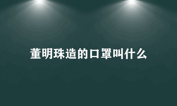 董明珠造的口罩叫什么