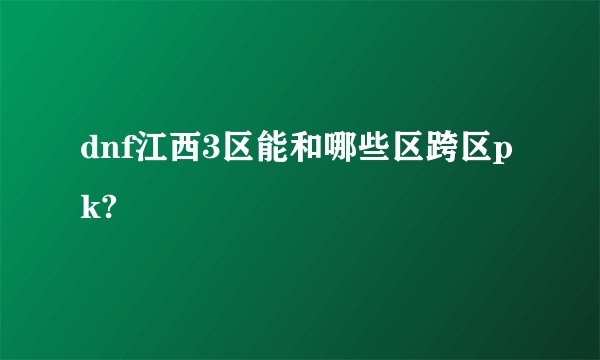 dnf江西3区能和哪些区跨区pk?