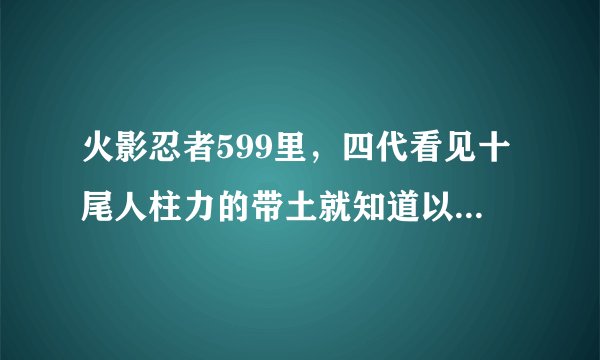 火影忍者599里，四代看见十尾人柱力的带土就知道以前攻打木叶村的就是带土，他是从哪里知道的