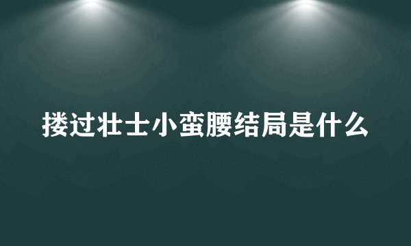 搂过壮士小蛮腰结局是什么