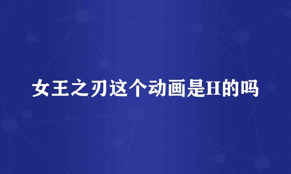 女王之刃这个动画是H的吗