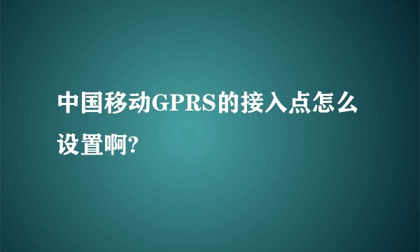 中国移动GPRS的接入点怎么设置啊?